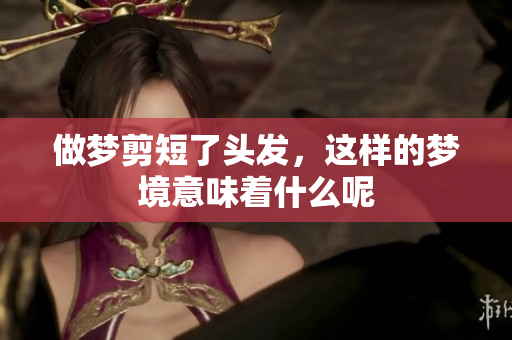 做梦剪短了头发，这样的梦境意味着什么呢