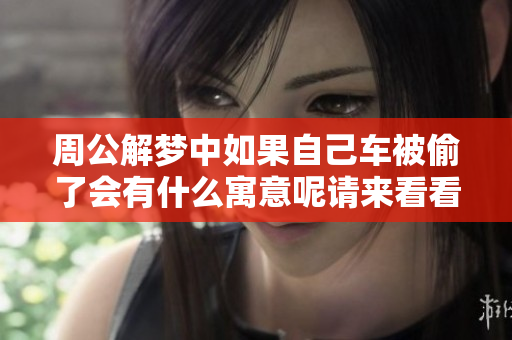 周公解梦中如果自己车被偷了会有什么寓意呢请来看看吧
