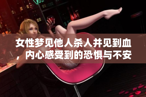 女性梦见他人杀人并见到血，内心感受到的恐惧与不安情绪
