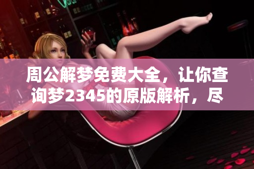 周公解梦免费大全，让你查询梦2345的原版解析，尽在此处！