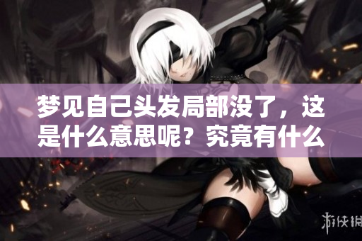 梦见自己头发局部没了，这是什么意思呢？究竟有什么样的涵义？