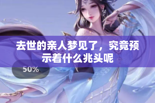 去世的亲人梦见了，究竟预示着什么兆头呢