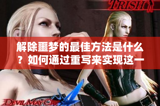 解除噩梦的最佳方法是什么？如何通过重写来实现这一目标呢