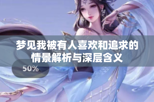 梦见我被有人喜欢和追求的情景解析与深层含义