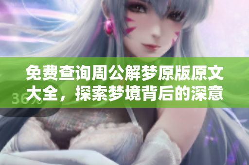 免费查询周公解梦原版原文大全，探索梦境背后的深意与秘密