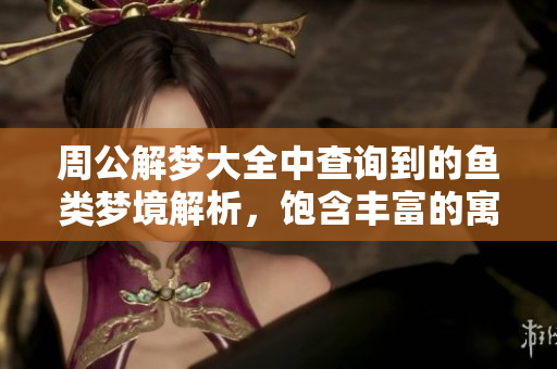 周公解梦大全中查询到的鱼类梦境解析，饱含丰富的寓意和象征意义