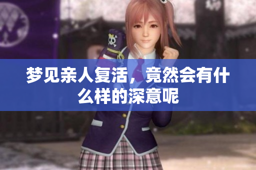 梦见亲人复活，竟然会有什么样的深意呢