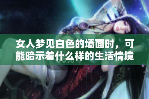 女人梦见白色的墙面时，可能暗示着什么样的生活情境呢