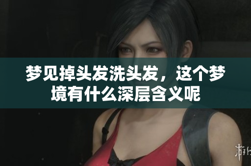 梦见掉头发洗头发，这个梦境有什么深层含义呢