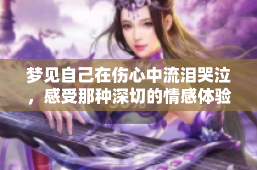 梦见自己在伤心中流泪哭泣，感受那种深切的情感体验
