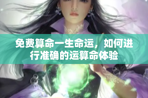 免费算命一生命运，如何进行准确的运算命体验