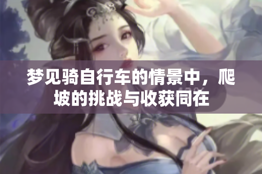 梦见骑自行车的情景中，爬坡的挑战与收获同在