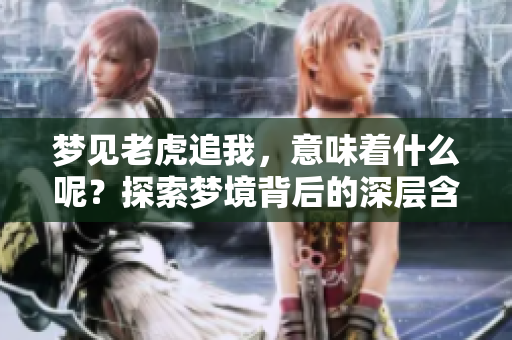 梦见老虎追我，意味着什么呢？探索梦境背后的深层含义