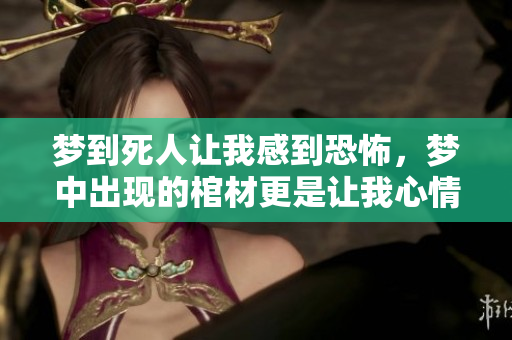 梦到死人让我感到恐怖，梦中出现的棺材更是让我心情沉重