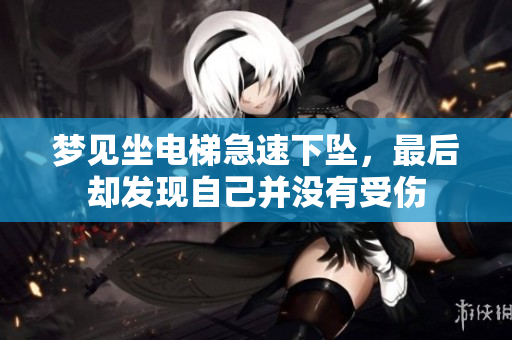 梦见坐电梯急速下坠，最后却发现自己并没有受伤