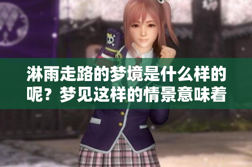 淋雨走路的梦境是什么样的呢？梦见这样的情景意味着什么呢？