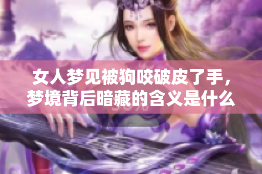 女人梦见被狗咬破皮了手，梦境背后暗藏的含义是什么
