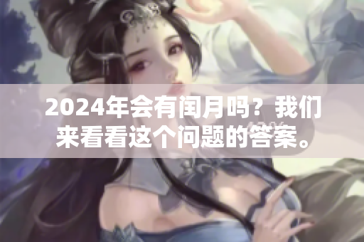 2024年会有闰月吗？我们来看看这个问题的答案。