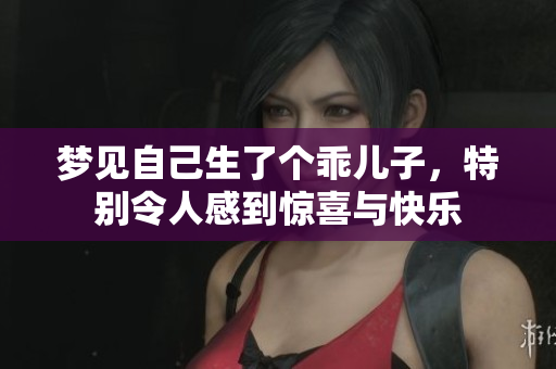 梦见自己生了个乖儿子，特别令人感到惊喜与快乐