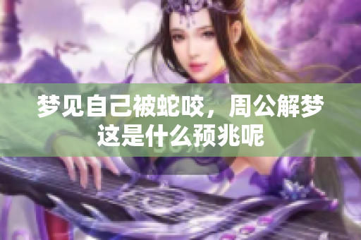 梦见自己被蛇咬，周公解梦这是什么预兆呢