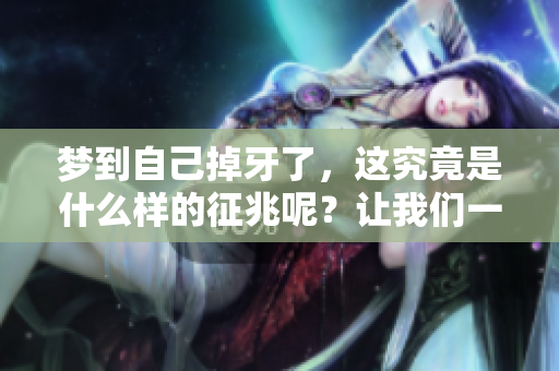 梦到自己掉牙了，这究竟是什么样的征兆呢？让我们一探究竟吧！
