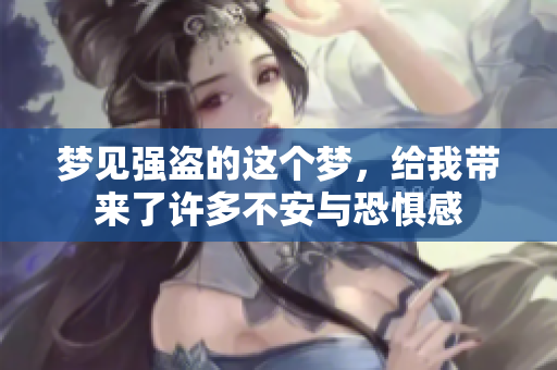 梦见强盗的这个梦，给我带来了许多不安与恐惧感