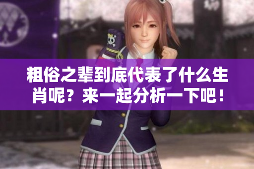粗俗之辈到底代表了什么生肖呢？来一起分析一下吧！