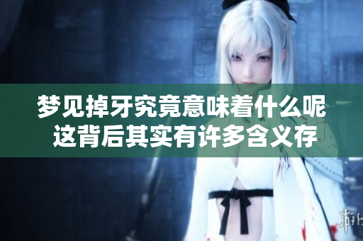 梦见掉牙究竟意味着什么呢 这背后其实有许多含义存在