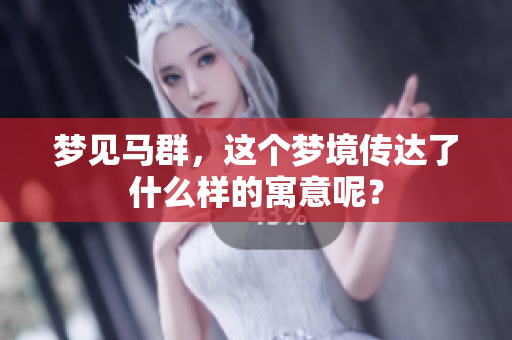 梦见马群，这个梦境传达了什么样的寓意呢？