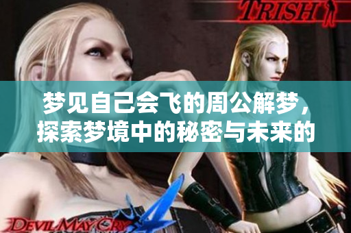 梦见自己会飞的周公解梦，探索梦境中的秘密与未来的暗示