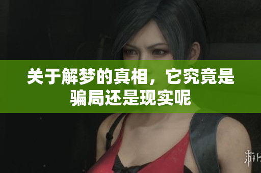 关于解梦的真相，它究竟是骗局还是现实呢