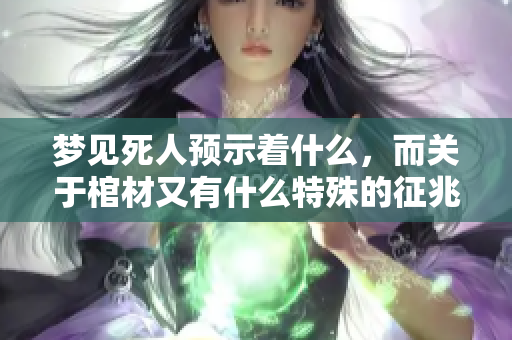 梦见死人预示着什么，而关于棺材又有什么特殊的征兆呢