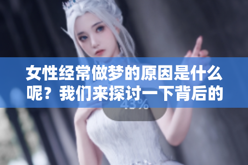女性经常做梦的原因是什么呢？我们来探讨一下背后的因素。