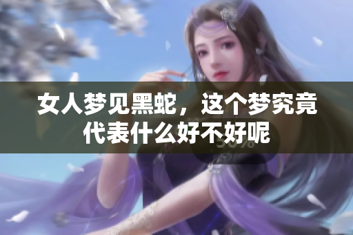 女人梦见黑蛇，这个梦究竟代表什么好不好呢