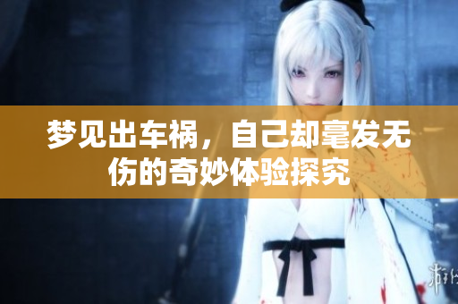 梦见出车祸，自己却毫发无伤的奇妙体验探究