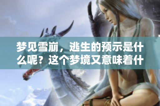 梦见雪崩，逃生的预示是什么呢？这个梦境又意味着什么呢？