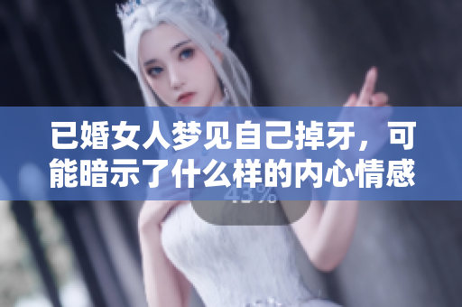 已婚女人梦见自己掉牙，可能暗示了什么样的内心情感呢