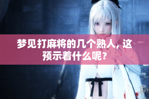 梦见打麻将的几个熟人, 这预示着什么呢？