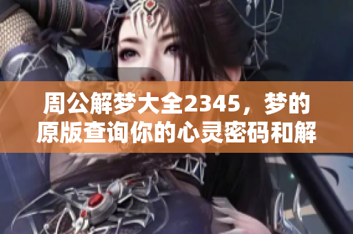 周公解梦大全2345，梦的原版查询你的心灵密码和解析秘诀