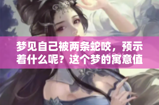 梦见自己被两条蛇咬，预示着什么呢？这个梦的寓意值得深思。
