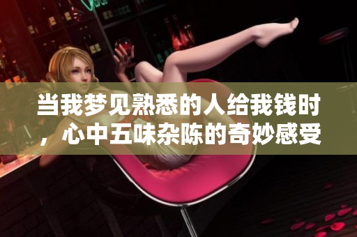 当我梦见熟悉的人给我钱时，心中五味杂陈的奇妙感受