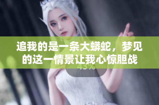 追我的是一条大蟒蛇，梦见的这一情景让我心惊胆战