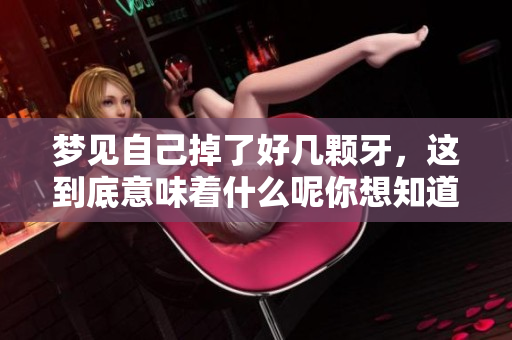 梦见自己掉了好几颗牙，这到底意味着什么呢你想知道吗