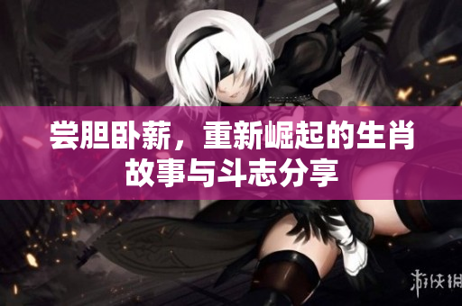 尝胆卧薪，重新崛起的生肖故事与斗志分享
