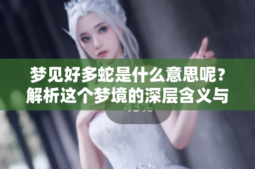 梦见好多蛇是什么意思呢？解析这个梦境的深层含义与象征。