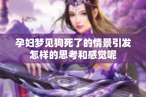 孕妇梦见狗死了的情景引发怎样的思考和感觉呢