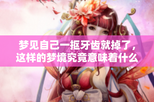 梦见自己一抠牙齿就掉了，这样的梦境究竟意味着什么呢
