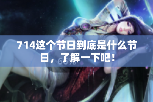 714这个节日到底是什么节日，了解一下吧！