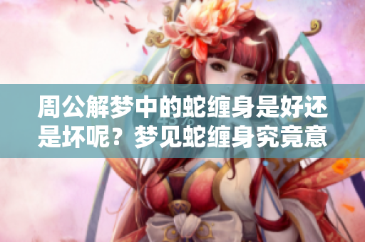 周公解梦中的蛇缠身是好还是坏呢？梦见蛇缠身究竟意味着什么呢？