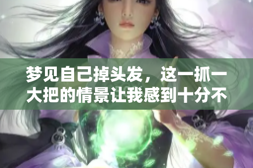梦见自己掉头发，这一抓一大把的情景让我感到十分不安